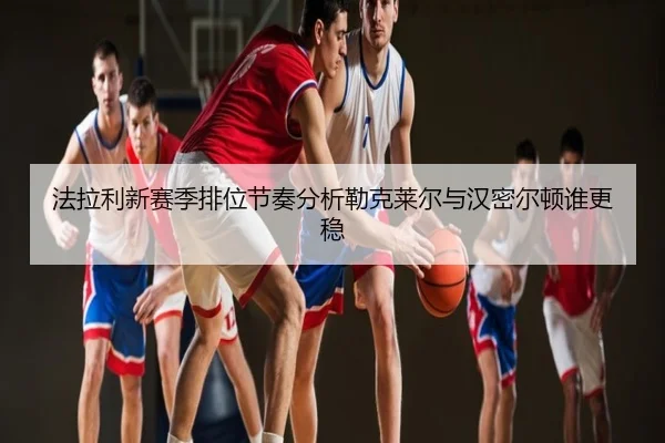 法拉利新赛季排位节奏分析勒克莱尔与汉密尔顿谁更稳