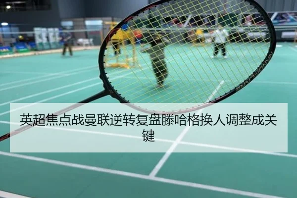 英超焦点战曼联逆转复盘滕哈格换人调整成关键
